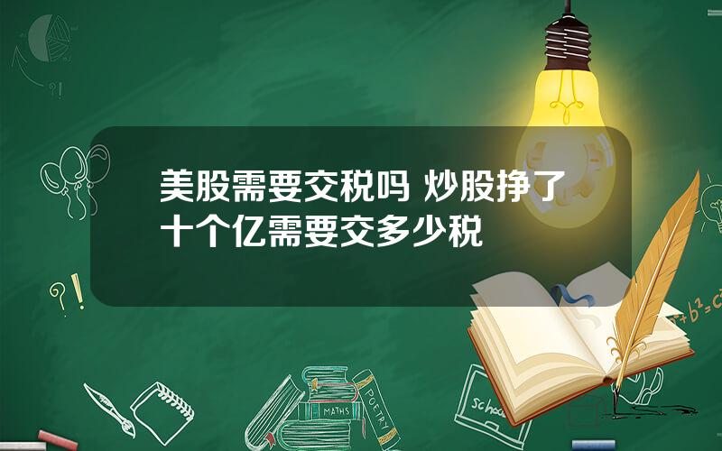 美股需要交税吗 炒股挣了十个亿需要交多少税